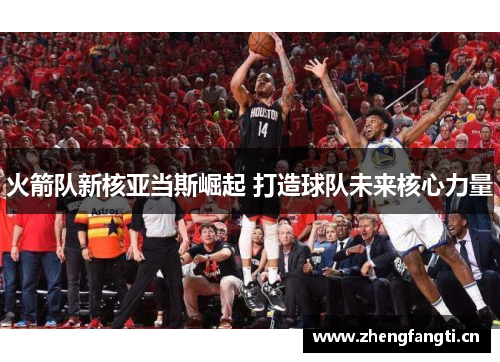 火箭队新核亚当斯崛起 打造球队未来核心力量